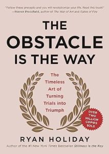 The Obstacle Is the Way: The Timeless Art of Turning Trials into Triumph